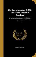 The Beginnings of Public Education in North Carolina: A Documentary History, 1790-1840; Volume 1 1360556478 Book Cover