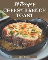98 Cheesy French Toast Recipes: The Best Cheesy French Toast Cookbook that Delights Your Taste Buds B08P8SJ57S Book Cover