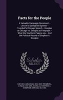 Facts for the People: A Valuable Campaign Document -- Lincoln's Springfield Speech -- Trumbull's Chicago Speech -- Douglas at Chicago Vs. Douglas at ... the Political Record of Stephen A. Douglas 101401641X Book Cover