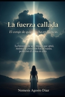 La fuerza callada. El coraje de quien lucha en silencio.: La historia de una mujer que amó, resistió y creyó sin hacer ruido, pero con el alma en alto. (Spanish Edition) B0FLQN6Q7G Book Cover