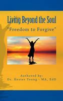 Living Beyond the Soul: "Freedom to Forgive" 1536877735 Book Cover