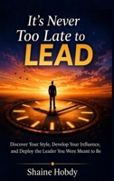 It's Never Too Late to Lead B0GZ96FQB5 Book Cover