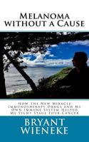 Melanoma without a Cause: How the New Miracle Immunotherapy Drugs and My Own Immune System Helped Me Fight Stage Four Cancer 1544825587 Book Cover