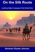 On the Silk Route: Learning Uighur Language of the Central Asia B0DXZVTB8M Book Cover