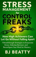 Stress Management for Control Freaks: How High Achievers Can Let Go Without Falling Apart: 7 Breakthrough Strategies to Evaporate Stress, Sidestep Burnout, and Reconfigure Your Mind for Mastery B0FJ62C7QJ Book Cover