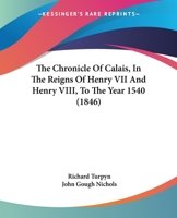 The Chronicle Of Calais, In The Reigns Of Henry VII And Henry VIII, To The Year 1540 1276854293 Book Cover