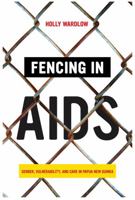 Fencing in AIDS: Gender, Vulnerability, and Care in Papua New Guinea 0520355512 Book Cover