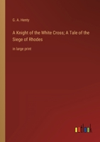 A Knight of the White Cross; A Tale of the Siege of Rhodes: in large print 3368336444 Book Cover