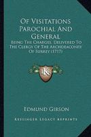 Of Visitations Parochial And General: Being The Charges, Delivered To The Clergy Of The Archdeaconry Of Surrey 1104887037 Book Cover