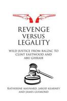 Revenge Versus Legality: Wild Justice from Balzac to Clint Eastwood and Abu Ghraib 0415697727 Book Cover