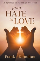 From Hate to Love : A Spiritual Journey to Heal 0989467864 Book Cover