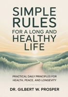 Simple Rules for a Long and Healthy Life: Practical Daily Principles for Health, Peace, and Longevity B0GFFGQDSH Book Cover