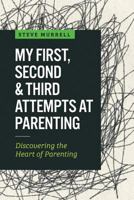 My First, Second & Third Attempts at Parenting: Discovering the Heart of Parenting 1634138619 Book Cover