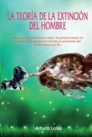 La Teor�a de la Extinci�n del Hombre.: de Porqu� Darwin Ten�a Raz�n, de Porqu� Existe Un Creador Y de Porqu� El Ciclo de la Econom�a del Dinero Toca a Su Fin. 1537511394 Book Cover