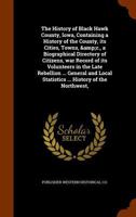 The History of Black Hawk County, Iowa, Containing a History of the County, its Cities, Towns, &c., a Biographical Directory of Citizens, war Record of its Volunteers in the Late Rebellion .. 1016839111 Book Cover