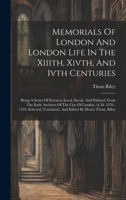 Memorials Of London And London Life In The Xiiith, Xivth, And Ivth Centuries: Being A Series Of Extracts, Local, Social, And Political, From The Early ... Translated, And Edited By Henry Thom. Riley 1019434945 Book Cover