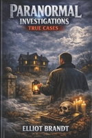 Paranormal Investigations: True Cases B0GXL7CP1D Book Cover