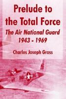 Prelude to the Total Force: The Air National Guard 1943-1969 (The United States Air Force General Histories) 1477546510 Book Cover