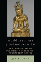 Buddhism and Postmodernity: Zen, Huayan, and the Possibility of Buddhist Postmodern Ethics 0739118242 Book Cover