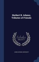 Herbert B. Adams: Tributes of Friends, with a Bibliography of the Department of History, Politics and Economics of the Johns Hopkins University, 1876-1901 5519298793 Book Cover