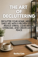 The Art of Decluttering: Declutter Your Home, Mind, and Daily Life with 9 Proven Steps to Reduce Stress, Clear Mental Overload, and Create Lasting Peace B0GY9469PM Book Cover