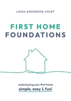 First Home Foundations: Make buying your first home simple, easy and fun! 1923007556 Book Cover