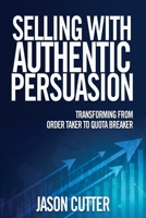 Selling With Authentic Persuasion: Transform from Order Taker to Quota Breaker. 1890427373 Book Cover