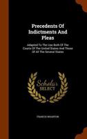 Precedents of Indictments and Pleas: Adapted to the Use Both of the Courts of the United States and Those of All the Several States : Together With Notes on Criminal Pleading and 1240089317 Book Cover