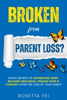 Broken From Parent Loss?: Simple Secrets Of Navigating Grief, Building Resilience, Finding Hope & Comfort After The Loss Of Your Parent 191573200X Book Cover