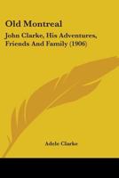Old Montreal: John Clarke: His Adventures, Friends and Family B0BMW897N2 Book Cover