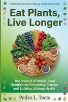 Eat Plants, Live Longer: The Science of Whole-Food Nutrition for Preventing Disease and Building Lifelong Health B0GRTXR57H Book Cover