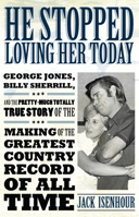 He Stopped Loving Her Today: George Jones, Billy Sherrill, and the Pretty-Much Totally True Story of the Making of the Greatest Country Record of All Time 1628461667 Book Cover