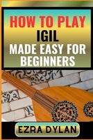 HOW TO PLAY IGIL MADE EASY FOR BEGINNERS: Complete Step By Step Guide To Learn And Perfect Your Igil Play Ability From Scratch B0CSKQBK8D Book Cover