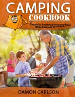 Camping Cookbook: Simple Yet Satisfyng Recipes to Enjoy While Camping in the Wilderness 183826518X Book Cover