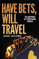 Have Bets, Will Travel: The Adventures of a Professional Gambler B0GXW9199Y Book Cover