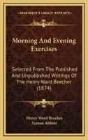 Morning and Evening Exercises: Selected from the Published and Unpublished Writings (Classic Reprint) 1425561934 Book Cover