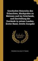 Geschichte Heinrichs des Erlauchten, Markgrafen zu Meissen und im Osterlande, und Darstellung der Zustände in seinen Landen, Erster Band, Zweite Ausgabe 1021557994 Book Cover