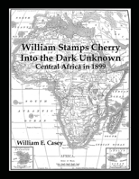 William Stamps Cherry - Into the Dark Unknown: Central Africa in 1899 1716652243 Book Cover