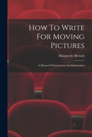 How To Write For Moving Pictures: A Manual Of Instruction And Information... 1019347635 Book Cover