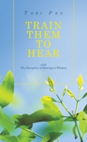 TRAIN THEM TO HEAR: with The Discipline of Hearing to Wisdom B0F3BJNDLH Book Cover