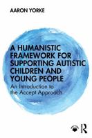 A Humanistic Framework for Supporting Autistic Children and Young People: An Introduction to the Accept Approach 104116713X Book Cover