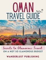 OMAN TRAVEL GUIDE: Secrets to Glamorous Travel On a Not So Glamorous Budget B0BYM15SYC Book Cover