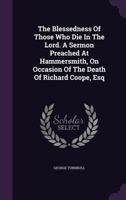 The Blessedness Of Those Who Die In The Lord. A Sermon Preached At Hammersmith, On Occasion Of The Death Of Richard Coope, Esq... 1010754742 Book Cover