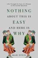 Nothing About This Is Easy And Here Is Why: Life Through the Eyes of a Woman on the Autism Spectrum 1098328302 Book Cover