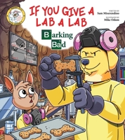 If You Give a Lab a Lab: Barking Bad (A Breaking Bad Parody) 1510772529 Book Cover