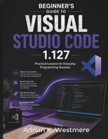 Beginner's Guide to Visual Studio Code 1.127: Practical Lessons for Everyday Programming Success B0H7TFBFHC Book Cover