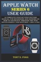 APPLE WATCH SERIES 6 USER GUIDE: A Complete Step By Step picture manual For Beginners And Seniors On How To Navigate Through The New watch series 6 Like A Pro with watchos 7 Tips And Tricks null Book Cover