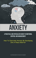 Anxiety: A Practical And Specialized Guide To Emotional Control And Management (How To Overcome Anxiety By Developing Into A Pe 1837872716 Book Cover