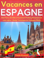 Vacances en Espagne: Que Faire, Où Aller et Comment Profiter pleinement de votre séjour ; Guide Touristique du Voyageur Malin (French Edition) B0FFGK2X23 Book Cover