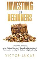 Investing for Beginners: This Book Includes: Swing Trading Strategies Volume 1, Swing Trading Strategies Volume 2, Stock Market Investing for Beginners, Options Trading 1723328537 Book Cover